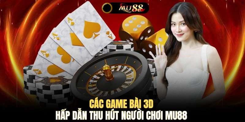 Các game bài 3D hấp dẫn thu hút người chơi MU88 