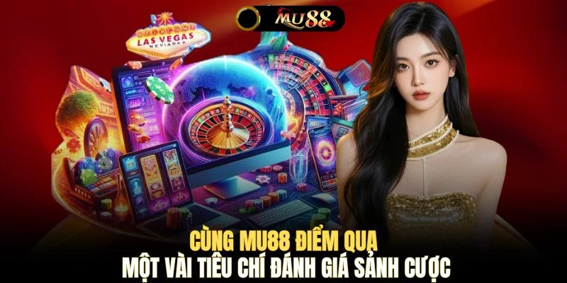 Cùng MU88 điểm qua một vài tiêu chí đánh giá sảnh cược