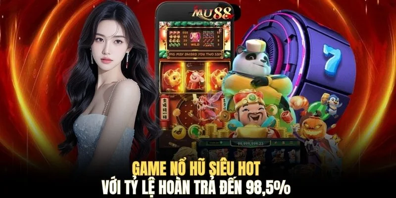 Game nổ hũ siêu hot với tỷ lệ hoàn trả đến 98,5% 