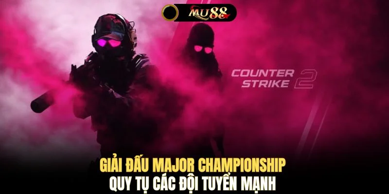 Giải đấu Major Championship quy tụ các đội tuyển mạnh 