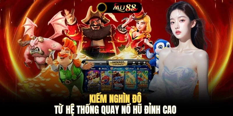 Kiếm nghìn đô từ hệ thống quay nổ hũ đỉnh cao 