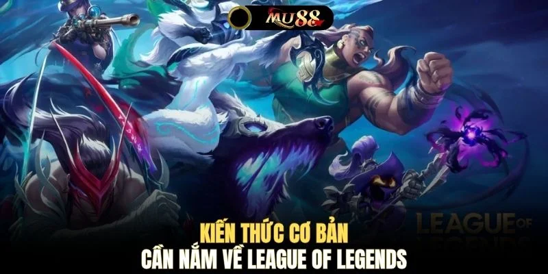 Kiến thức cơ bản cần nắm về League of Legends 