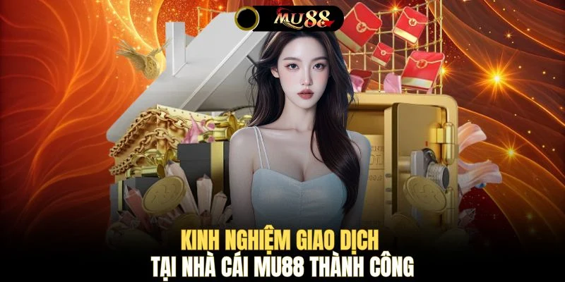 Kinh nghiệm giao dịch tại nhà cái MU88 thành công