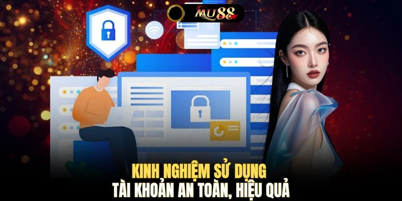 Kinh nghiệm sử dụng tài khoản an toàn, hiệu quả