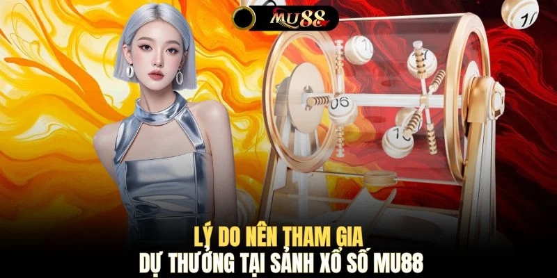 Lý do nên tham gia dự thưởng tại sảnh xổ số MU88