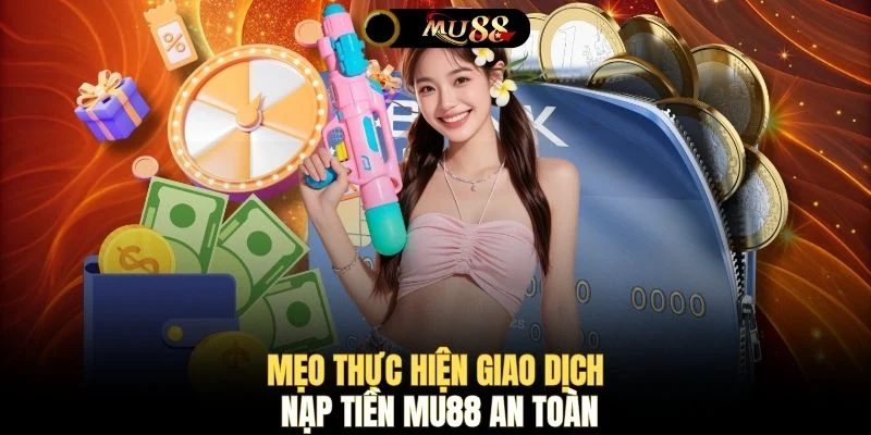 Mẹo thực hiện giao dịch nạp tiền MU88 an toàn