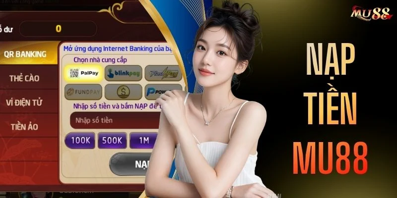 Nạp Tiền MU88 - 04 Bước Thực Hiện Nhanh Chóng, An Toàn
