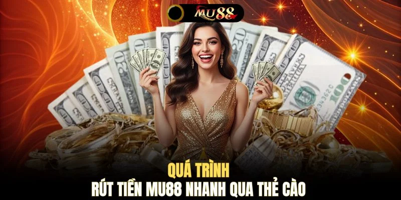 Quá trình rút tiền MU88 nhanh qua thẻ cào